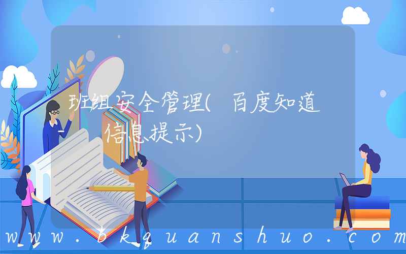 班组安全管理(百度知道 - 信息提示)